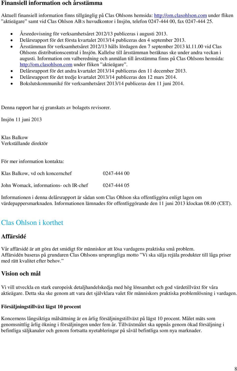 Delårsrapport för det första kvartalet 2013/14 publiceras den 4 september 2013. Årsstämman för verksamhetsåret 2012/13 hålls lördagen den 7 september 2013 kl.11.