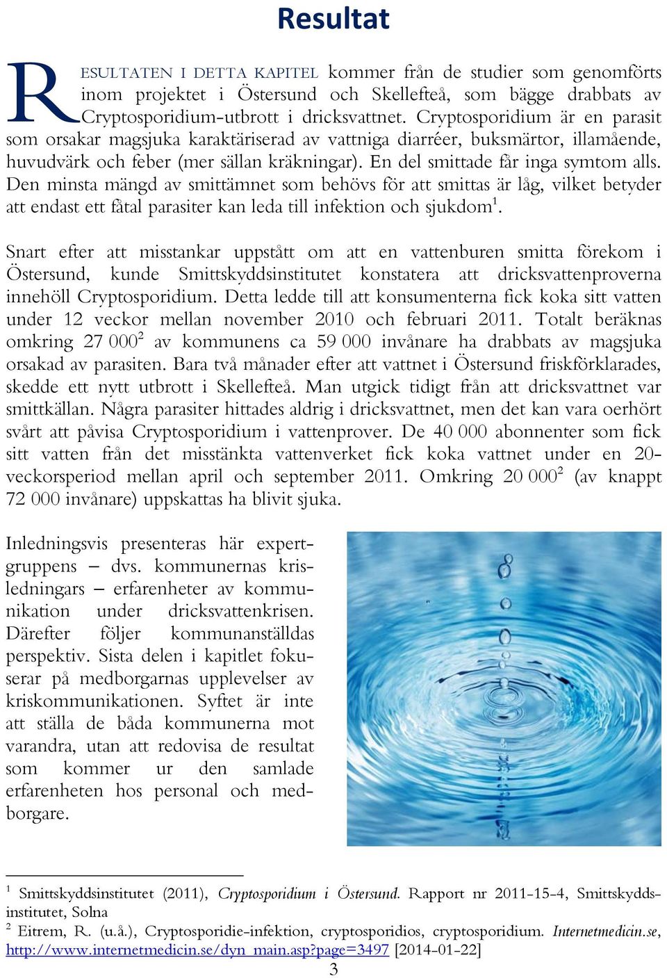 Den minsta mängd av smittämnet som behövs för att smittas är låg, vilket betyder att endast ett fåtal parasiter kan leda till infektion och sjukdom 1.