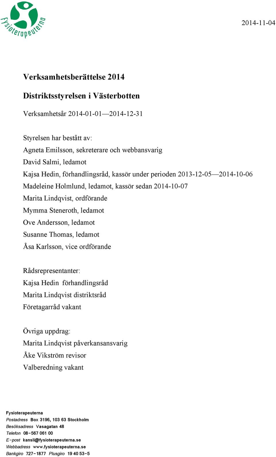 Andersson, ledamot Susanne Thomas, ledamot Åsa Karlsson, vice ordförande Rådsrepresentanter: Kajsa Hedin förhandlingsråd Marita Lindqvist distriktsråd Företagarråd vakant Övriga uppdrag: Marita