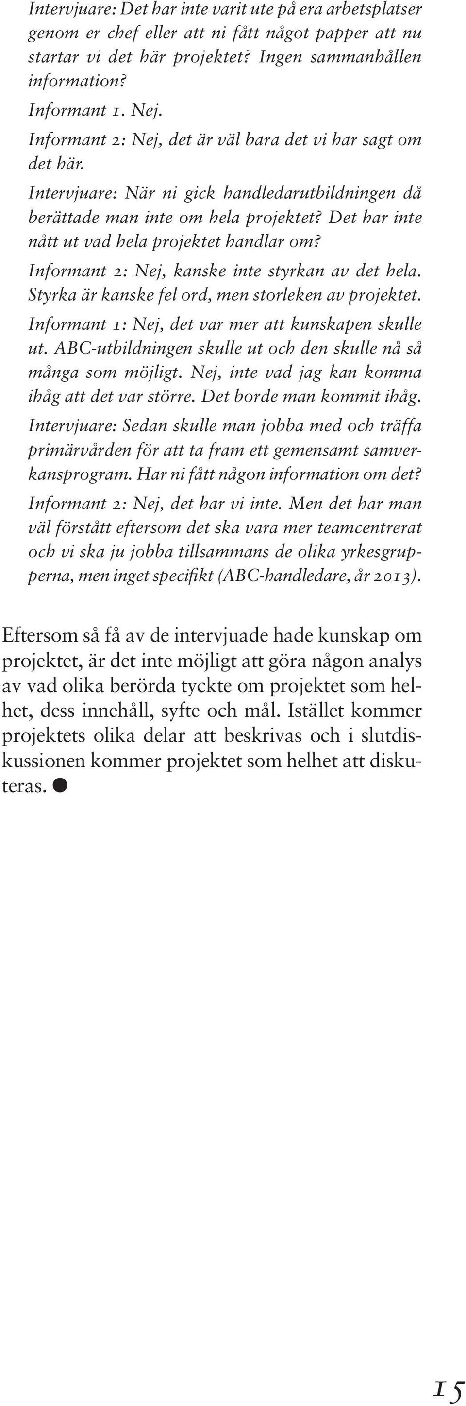 Det har inte nått ut vad hela projektet handlar om? Informant 2: Nej, kanske inte styrkan av det hela. Styrka är kanske fel ord, men storleken av projektet.