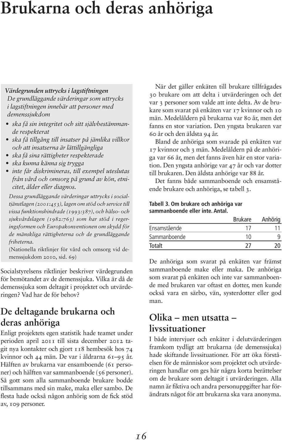 diskrimineras, till exempel uteslutas från vård och omsorg på grund av kön, etnicitet, ålder eller diagnos.