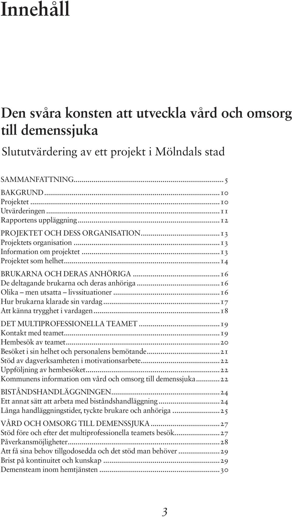 ..16 De deltagande brukarna och deras anhöriga...16 Olika men utsatta livssituationer...16 Hur brukarna klarade sin vardag...17 Att känna trygghet i vardagen...18 DET MULTIPROFESSIONELLA TEAMET.