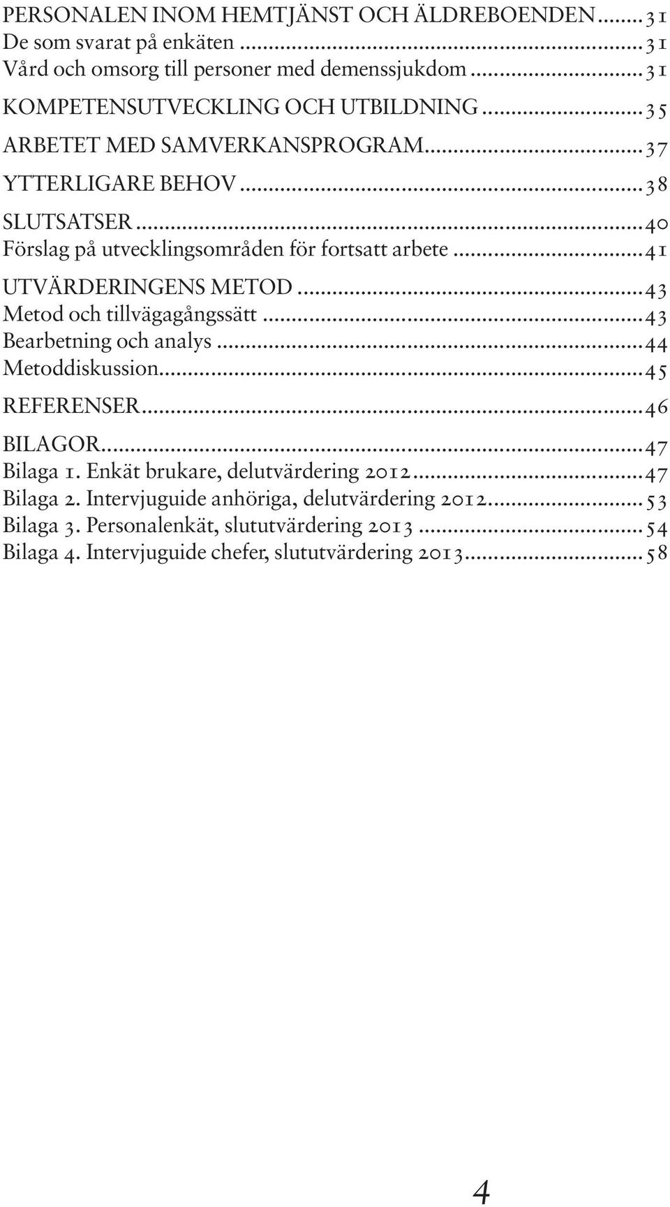 ..43 Metod och tillvägagångssätt...43 Bearbetning och analys...44 Metoddiskussion...45 REFERENSER...46 BILAGOR...47 Bilaga 1. Enkät brukare, delutvärdering 2012.