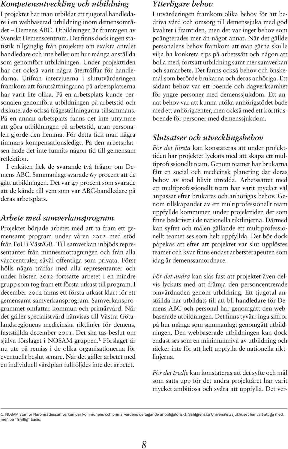 Under projekttiden har det också varit några återträffar för handledarna. Utifrån intervjuerna i slututvärderingen framkom att förutsättningarna på arbetsplatserna har varit lite olika.