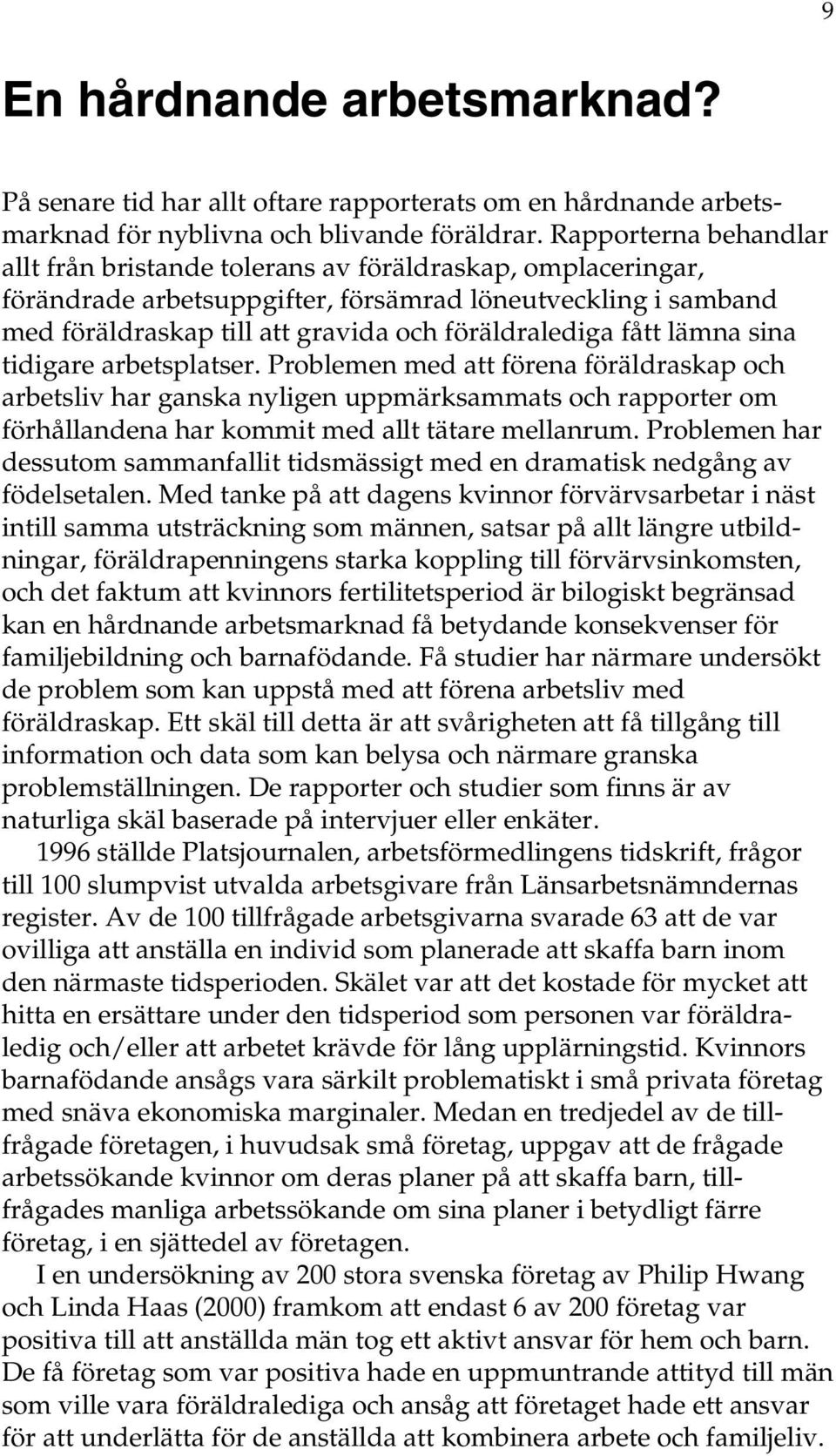 fått lämna sina tidigare arbetsplatser. Problemen med att förena föräldraskap och arbetsliv har ganska nyligen uppmärksammats och rapporter om förhållandena har kommit med allt tätare mellanrum.