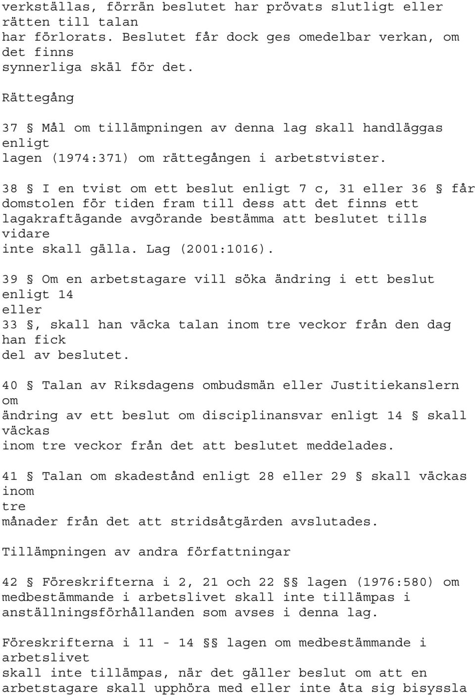 38 I en tvist om ett beslut enligt 7 c, 31 eller 36 får domstolen för tiden fram till dess att det finns ett lagakraftägande avgörande bestämma att beslutet tills vidare inte skall gälla.