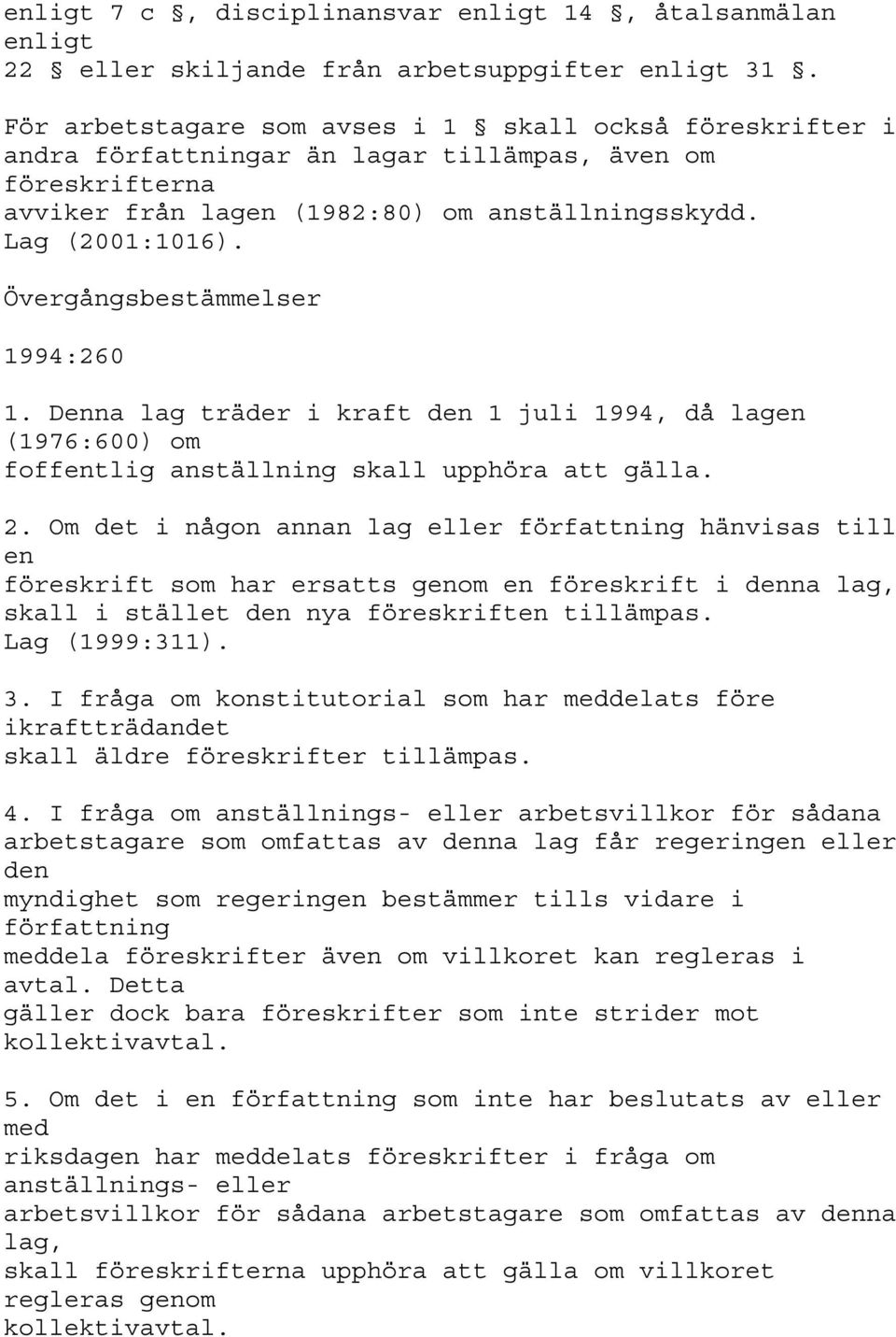 Övergångsbestämmelser 1994:260 1. Denna lag träder i kraft den 1 juli 1994, då lagen (1976:600) om foffentlig anställning skall upphöra att gälla. 2.