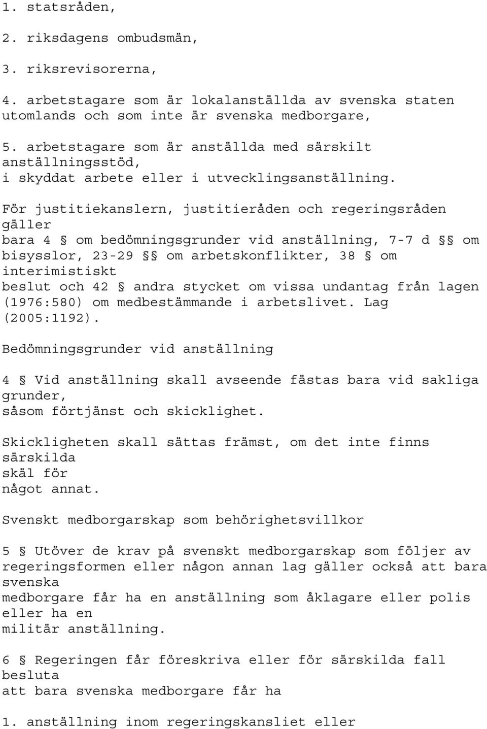 För justitiekanslern, justitieråden och regeringsråden gäller bara 4 om bedömningsgrunder vid anställning, 7-7 d om bisysslor, 23-29 om arbetskonflikter, 38 om interimistiskt beslut och 42 andra