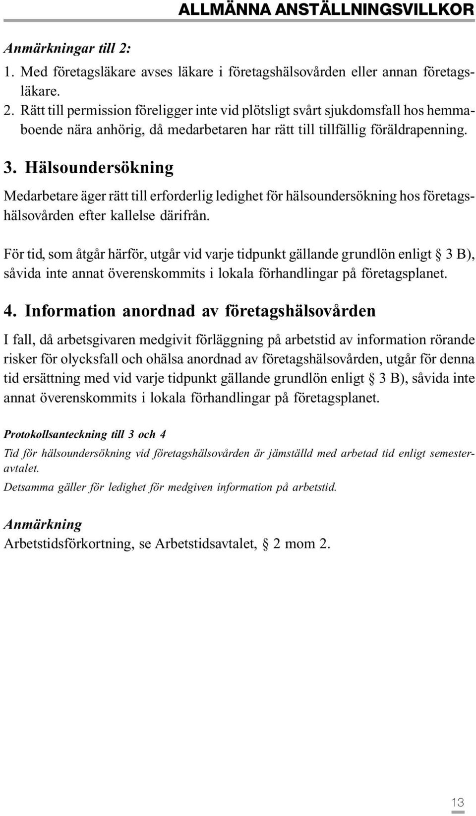 Rätt till permission föreligger inte vid plötsligt svårt sjukdomsfall hos hemmaboende nära anhörig, då medarbetaren har rätt till tillfällig föräldrapenning. 3.