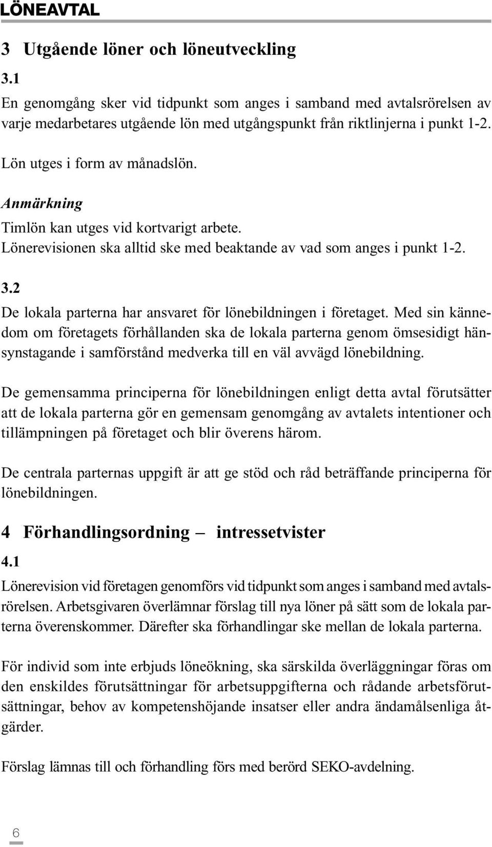 Anmärkning Timlön kan utges vid kortvarigt arbete. Lönerevisionen ska alltid ske med beaktande av vad som anges i punkt 1-2. 3.2 De lokala parterna har ansvaret för lönebildningen i företaget.