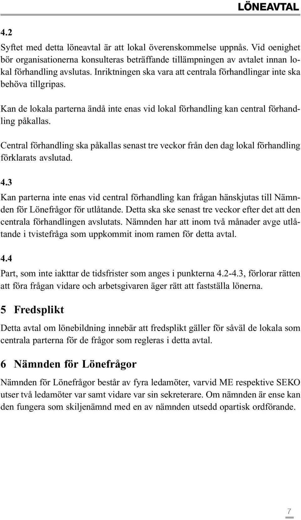 Central förhandling ska påkallas senast tre veckor från den dag lokal förhandling förklarats avslutad. 4.