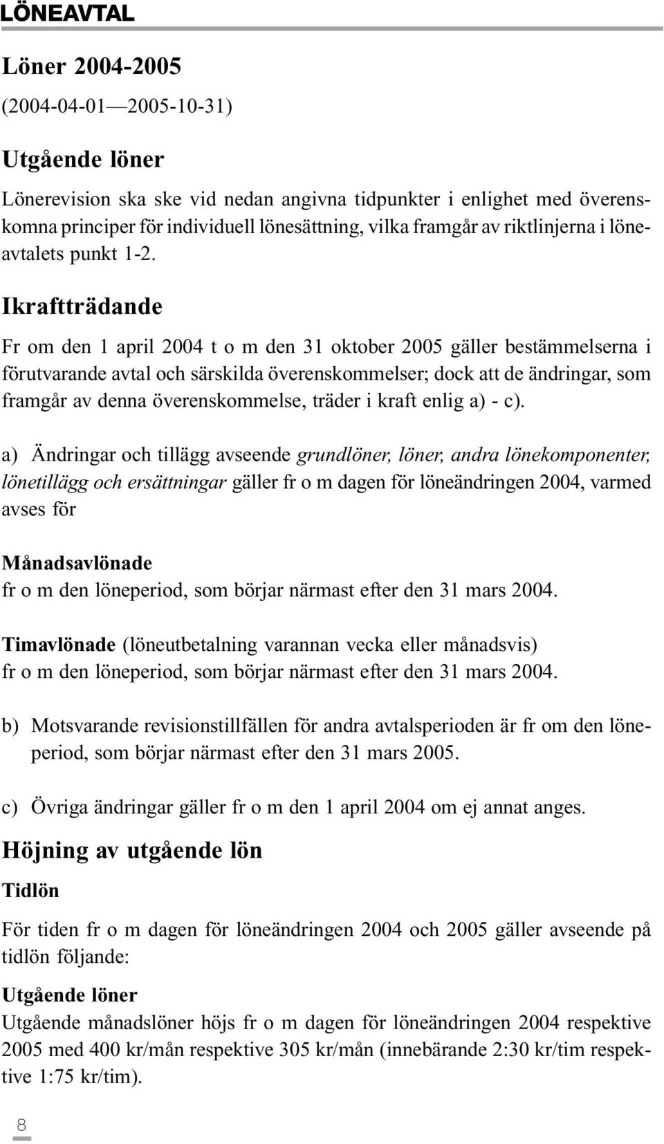 Ikraftträdande Fr om den 1 april 2004 t o m den 31 oktober 2005 gäller bestämmelserna i förutvarande avtal och särskilda överenskommelser; dock att de ändringar, som framgår av denna överenskommelse,