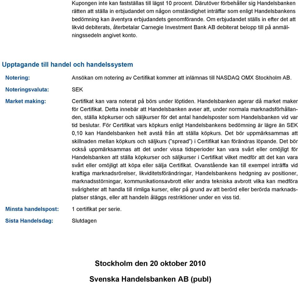 Om erbjudandet ställs in efter det att likvid debiterats, återbetalar Carnegie Investment Bank AB debiterat belopp till på anmälningssedeln angivet konto.