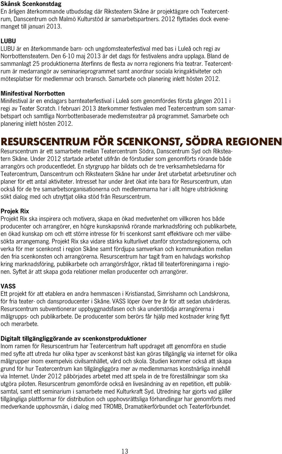 Den 6-10 maj 2013 är det dags för festivalens andra upplaga. Bland de sammanlagt 25 produktionerna återfinns de flesta av norra regionens fria teatrar.