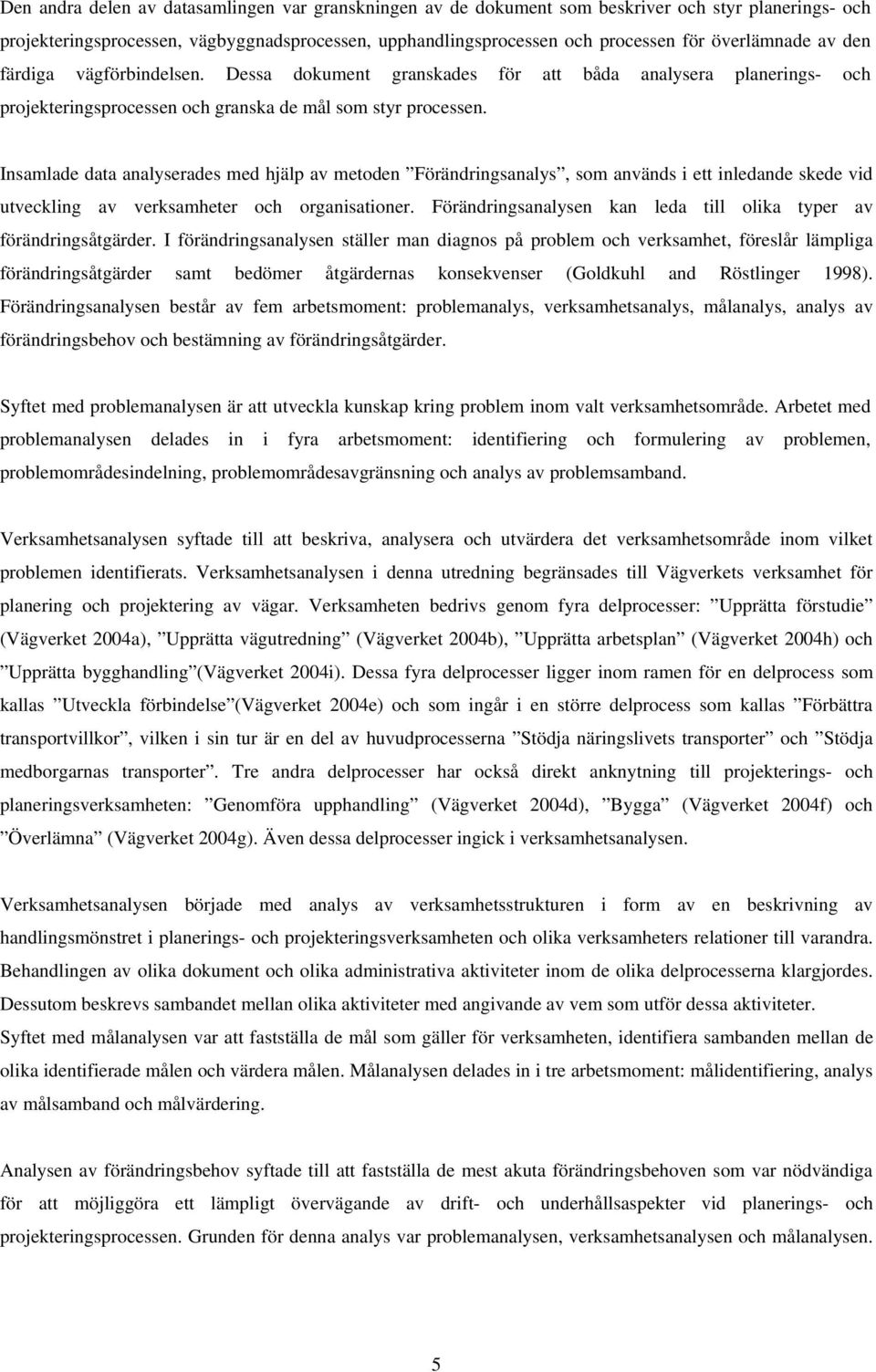 Insamlade data analyserades med hjälp av metoden Förändringsanalys, som används i ett inledande skede vid utveckling av verksamheter och organisationer.