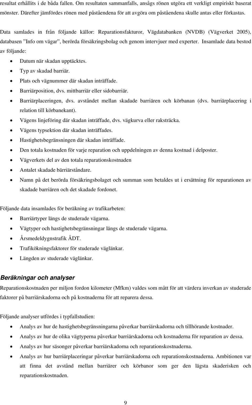 Data samlades in från följande källor: Reparationsfakturor, Vägdatabanken (NVDB) (Vägverket 2005), databasen Info om vägar, berörda försäkringsbolag och genom intervjuer med experter.