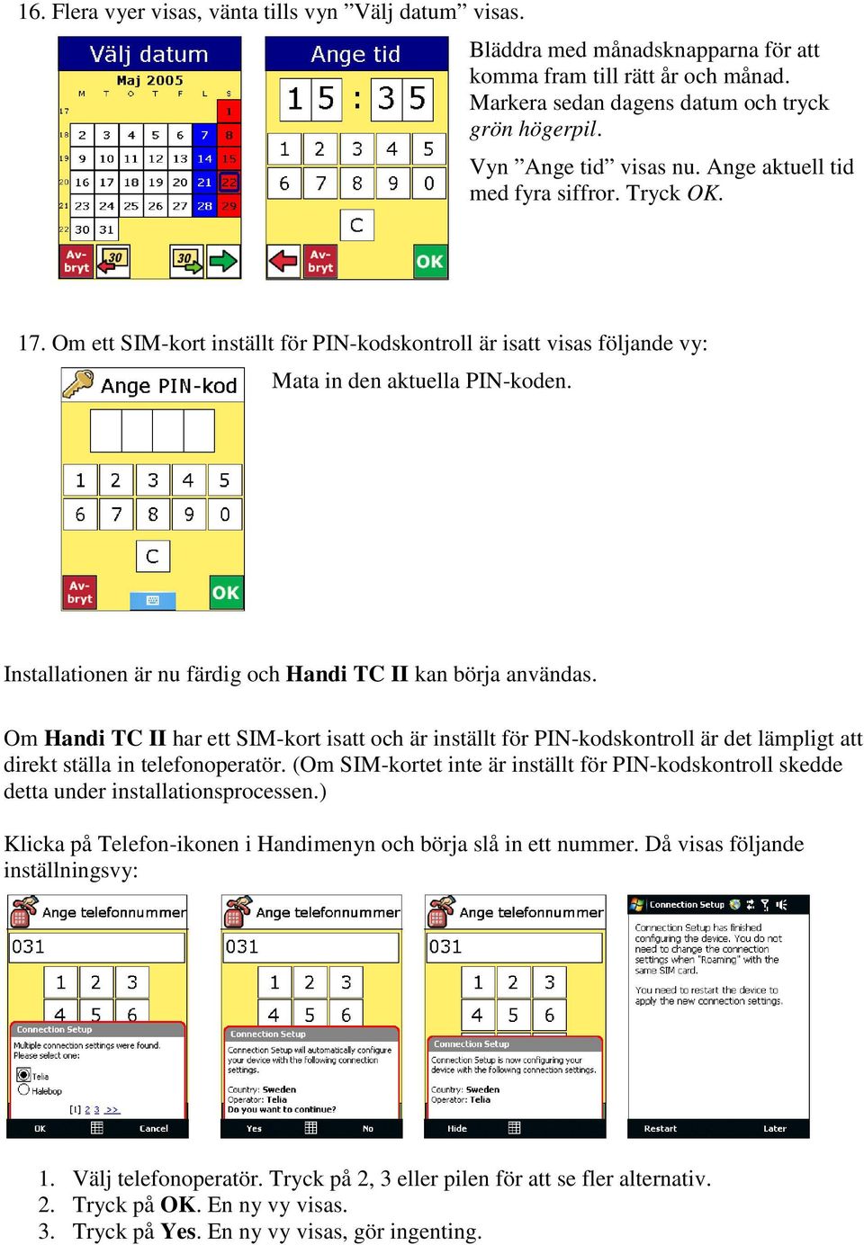 Installationen är nu färdig och Handi TC II kan börja användas. Om Handi TC II har ett SIM-kort isatt och är inställt för PIN-kodskontroll är det lämpligt att direkt ställa in telefonoperatör.