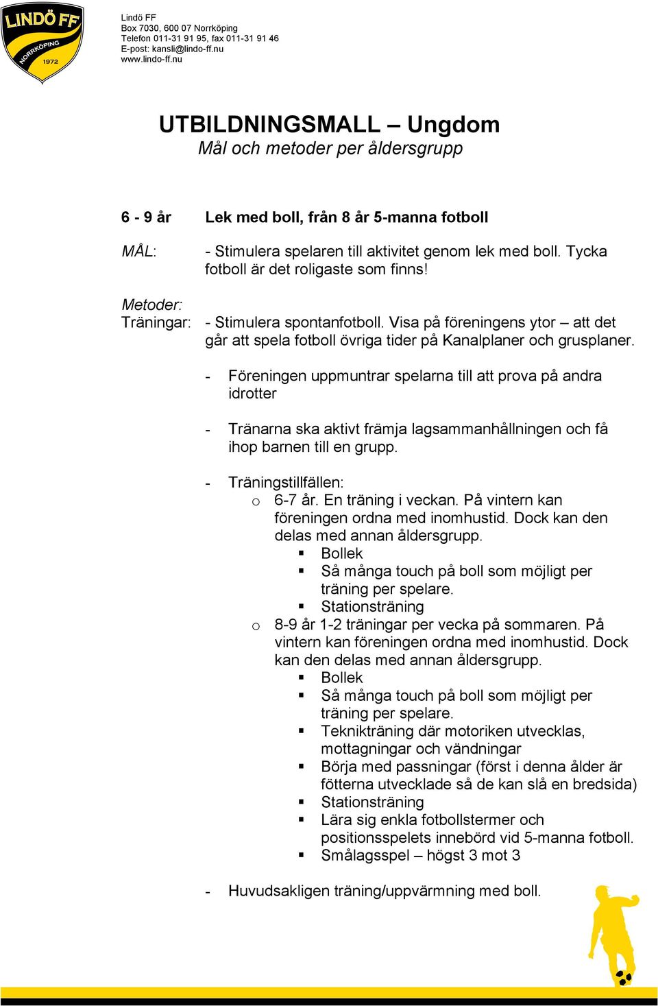 - Föreningen uppmuntrar spelarna till att prova på andra idrotter - Tränarna ska aktivt främja lagsammanhållningen och få ihop barnen till en grupp. - Träningstillfällen: o 6-7 år.