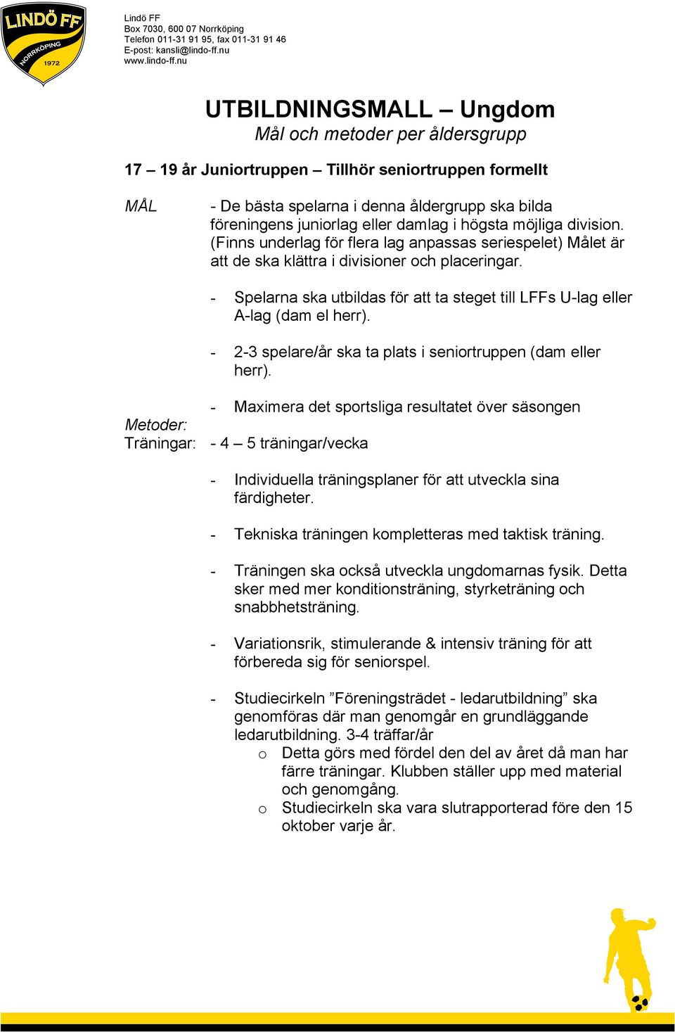 - Spelarna ska utbildas för att ta steget till LFFs U-lag eller A-lag (dam el herr). - 2-3 spelare/år ska ta plats i seniortruppen (dam eller herr).