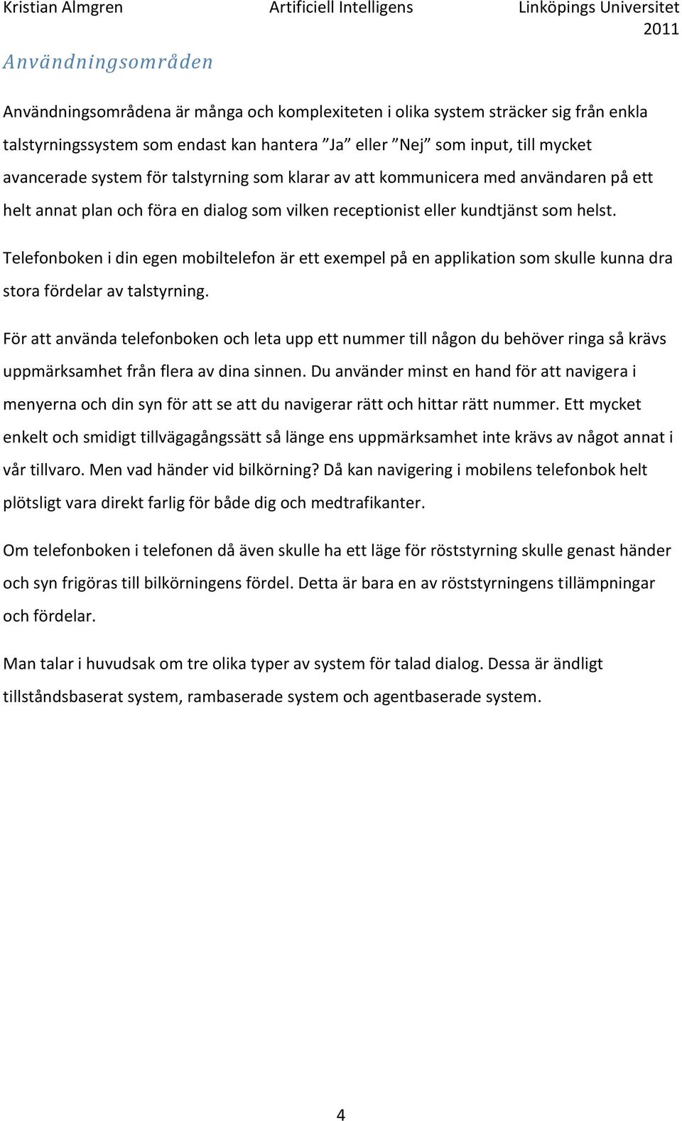 Telefonboken i din egen mobiltelefon är ett exempel på en applikation som skulle kunna dra stora fördelar av talstyrning.