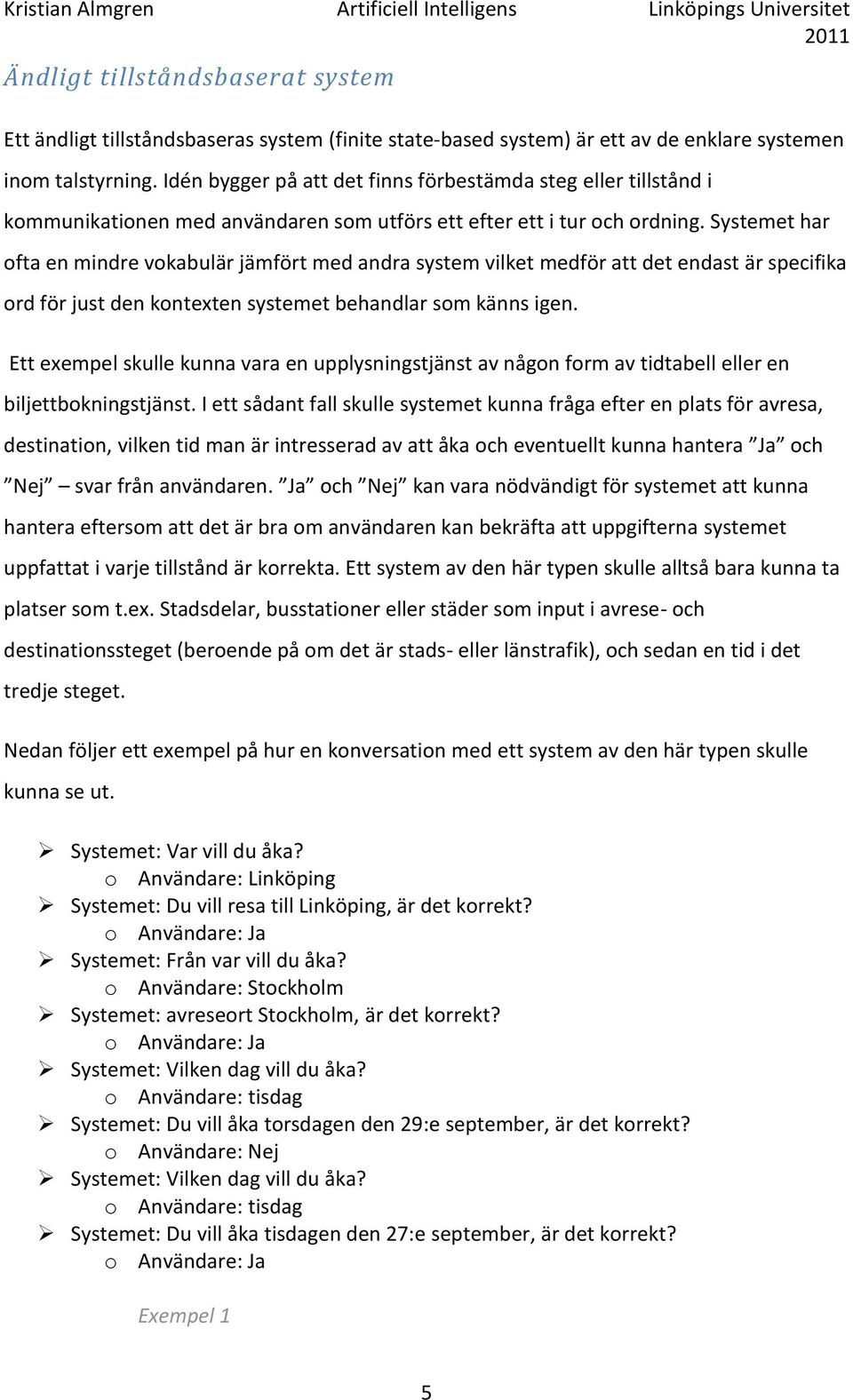 Systemet har ofta en mindre vokabulär jämfört med andra system vilket medför att det endast är specifika ord för just den kontexten systemet behandlar som känns igen.