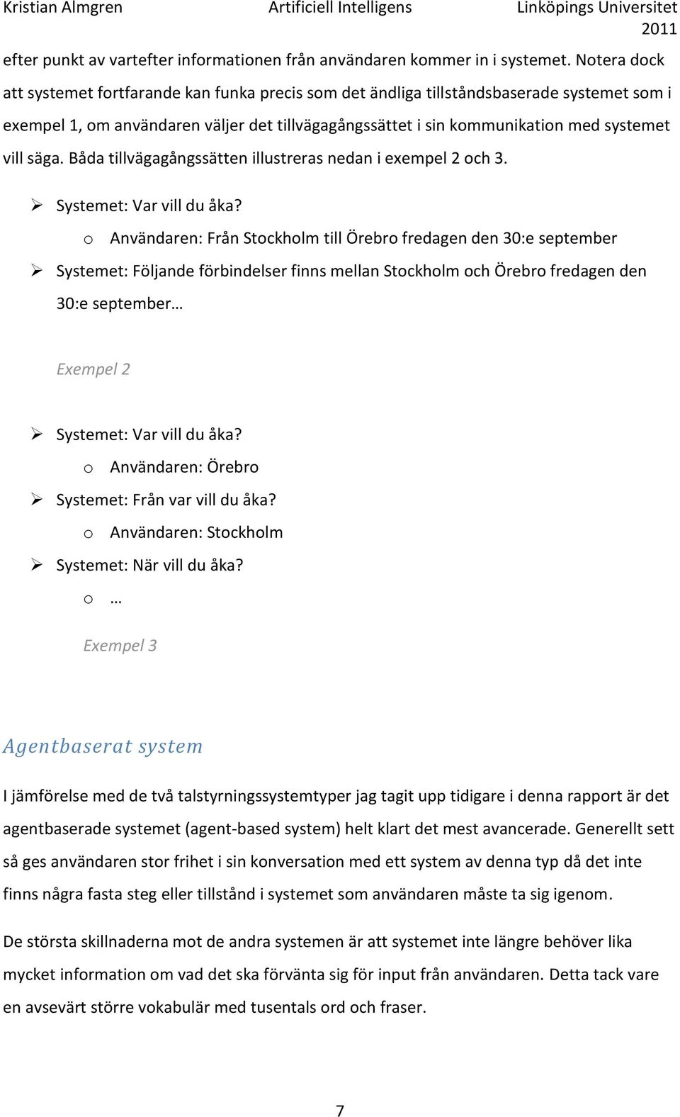 säga. Båda tillvägagångssätten illustreras nedan i exempel 2 och 3. Systemet: Var vill du åka?