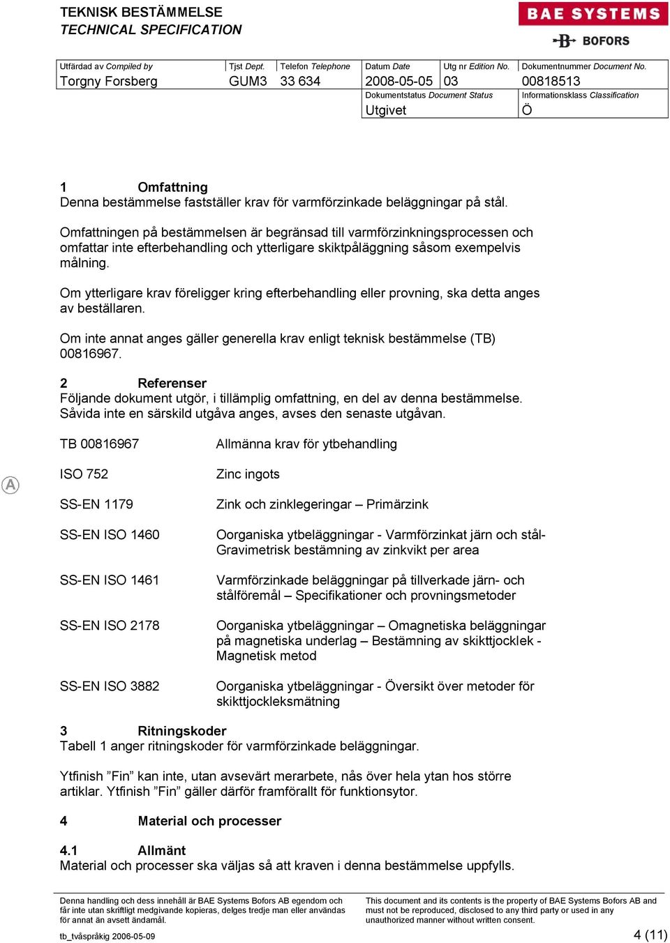 Om ytterligare krav föreligger kring efterbehandling eller provning, ska detta anges av beställaren. Om inte annat anges gäller generella krav enligt teknisk bestämmelse (TB) 00816967.