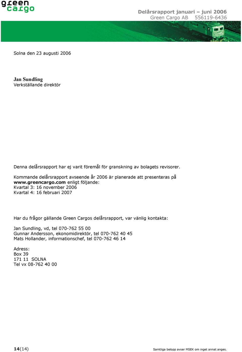 com enligt följande: Kvartal 3: 16 november 2006 Kvartal 4: 16 februari 2007 Har du frågor gällande Green Cargos delårsrapport, var vänlig kontakta: Jan