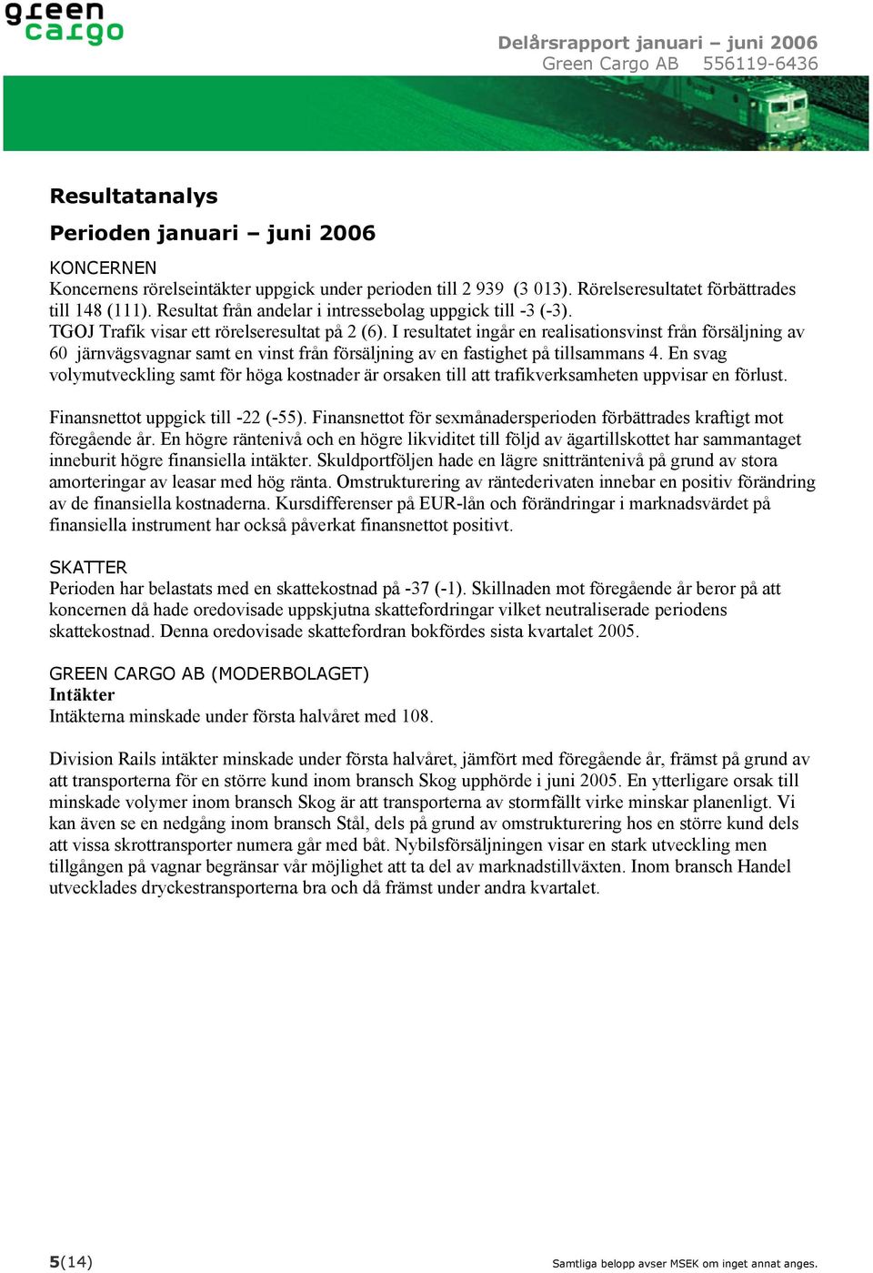 I resultatet ingår en realisationsvinst från försäljning av 60 järnvägsvagnar samt en vinst från försäljning av en fastighet på tillsammans 4.