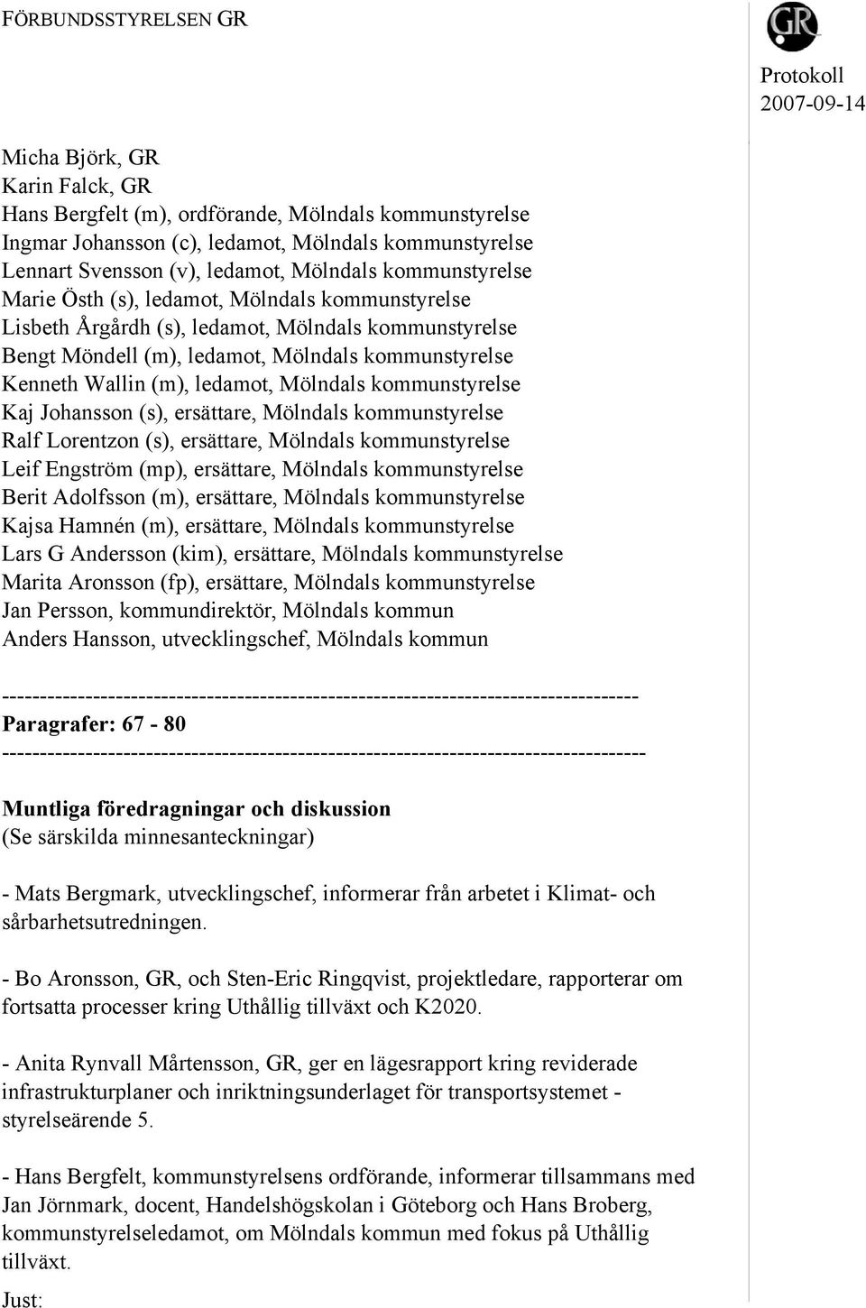 ledamot, Mölndals kommunstyrelse Kaj Johansson (s), ersättare, Mölndals kommunstyrelse Ralf Lorentzon (s), ersättare, Mölndals kommunstyrelse Leif Engström (mp), ersättare, Mölndals kommunstyrelse