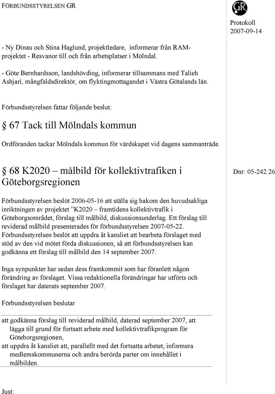 Förbundsstyrelsen fattar följande beslut: 67 Tack till Mölndals kommun Ordföranden tackar Mölndals kommun för värdskapet vid dagens sammanträde. 68 K2020 målbild för kollektivtrafiken i Dnr: 05-242.