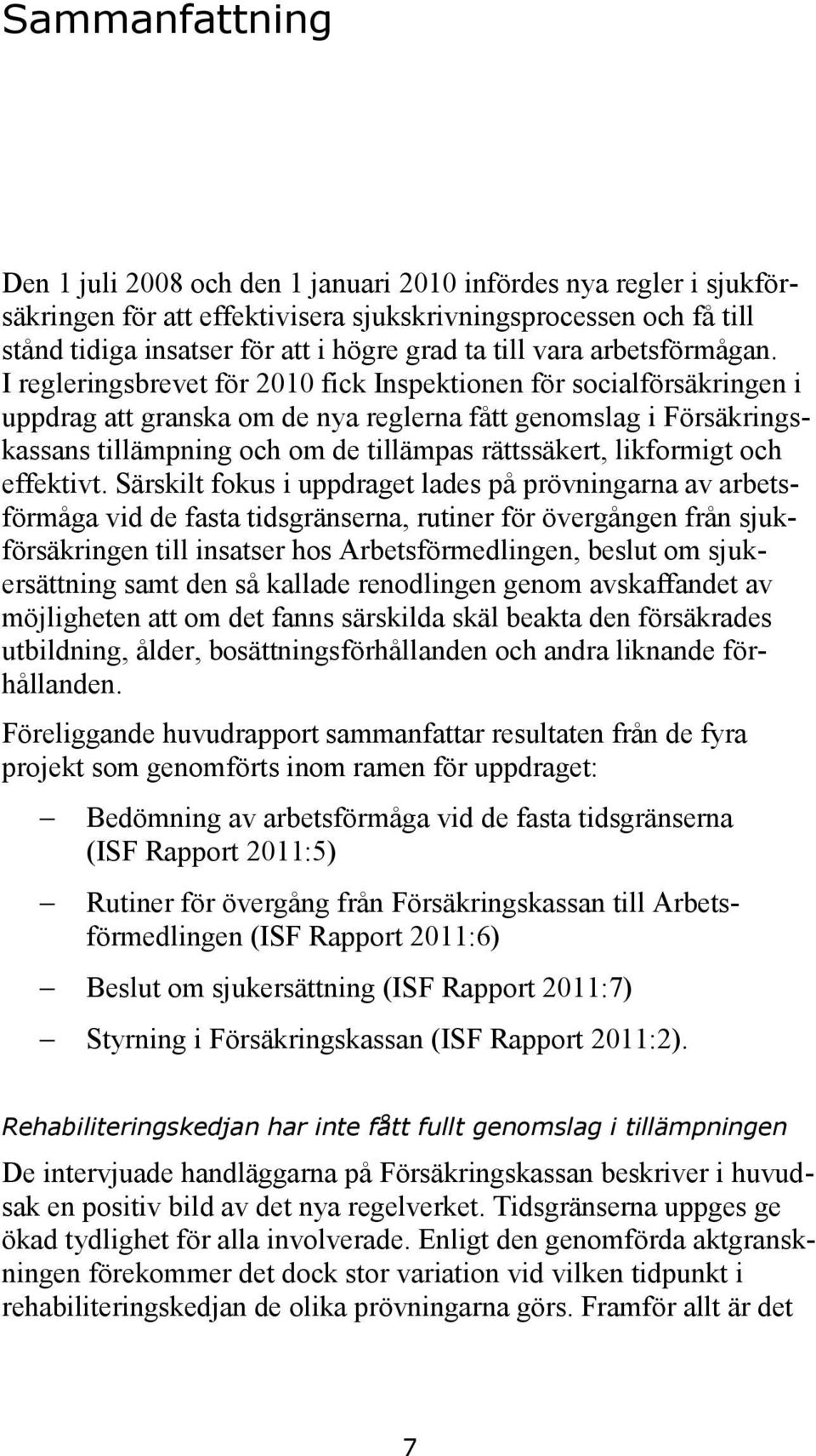 I regleringsbrevet för 2010 fick Inspektionen för socialförsäkringen i uppdrag att granska om de nya reglerna fått genomslag i Försäkringskassans tillämpning och om de tillämpas rättssäkert,