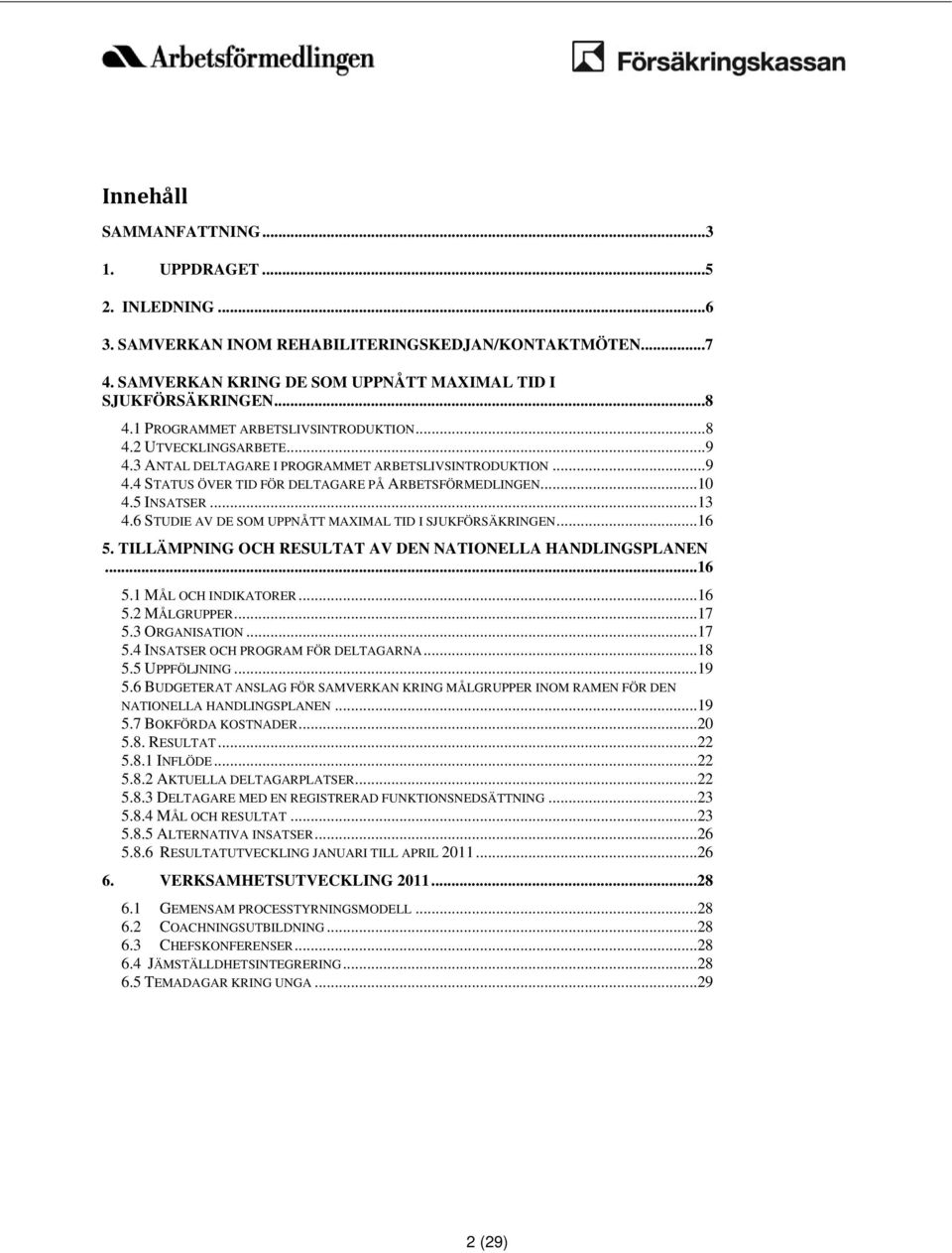 ..13 4.6 STUDIE AV DE SOM UPPNÅTT MAXIMAL TID I SJUKFÖRSÄKRINGEN...16 5. TILLÄMPNING OCH RESULTAT AV DEN NATIONELLA HANDLINGSPLANEN...16 5.1 MÅL OCH INDIKATORER...16 5.2 MÅLGRUPPER...17 5.