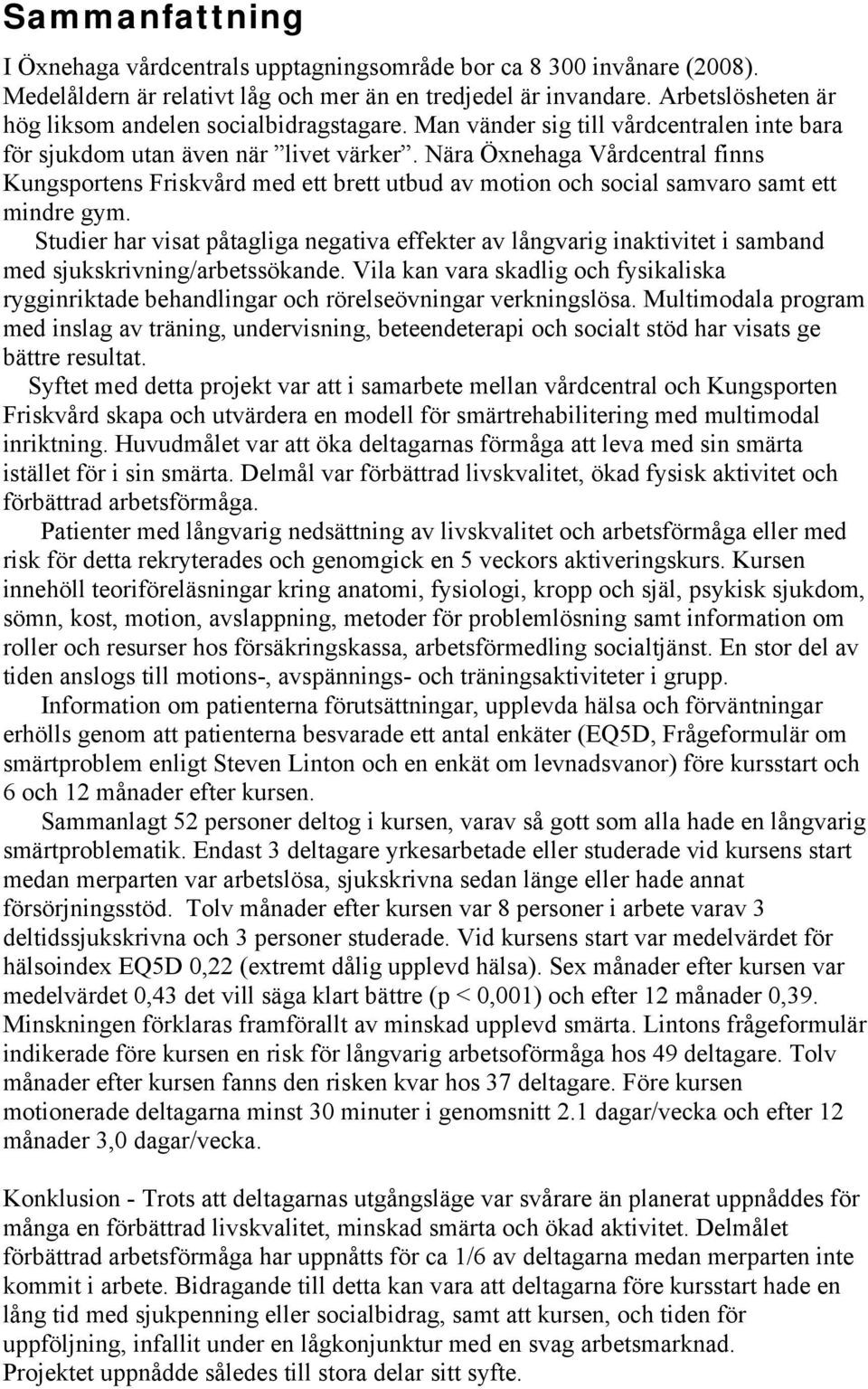 Nära Öxnehaga Vårdcentral finns Kungsportens Friskvård med ett brett utbud av motion och social samvaro samt ett mindre gym.