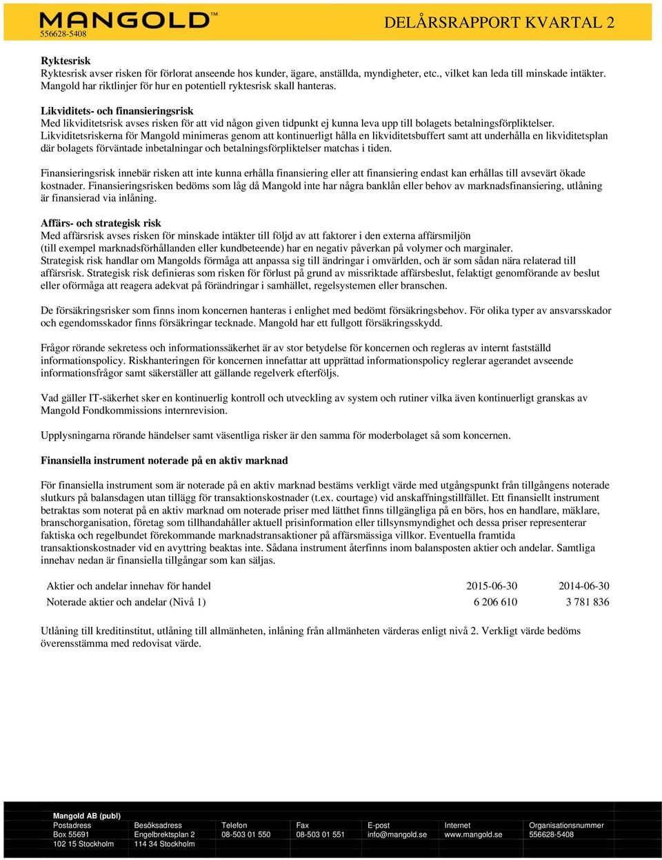 Likviditets- och finansieringsrisk Med likviditetsrisk avses risken för att vid någon given tidpunkt ej kunna leva upp till bolagets betalningsförpliktelser.