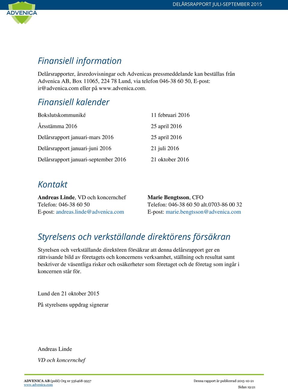 Finansiell kalender Bokslutskommuniké 11 februari 2016 Årsstämma 2016 25 april 2016 Delårsrapport januari-mars 2016 25 april 2016 Delårsrapport januari-juni 2016 21 juli 2016 Delårsrapport