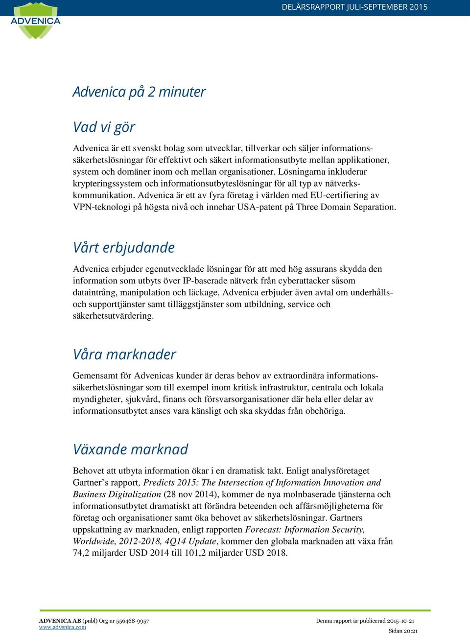 Advenica är ett av fyra företag i världen med EU-certifiering av VPN-teknologi på högsta nivå och innehar USA-patent på Three Domain Separation.