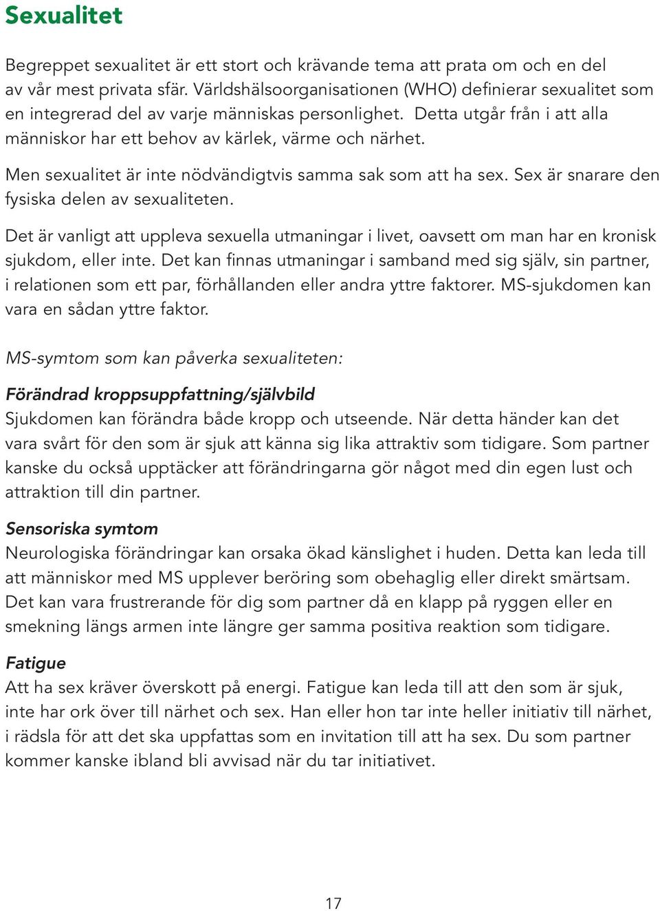 Men sexualitet är inte nödvändigtvis samma sak som att ha sex. Sex är snarare den fysiska delen av sexualiteten.