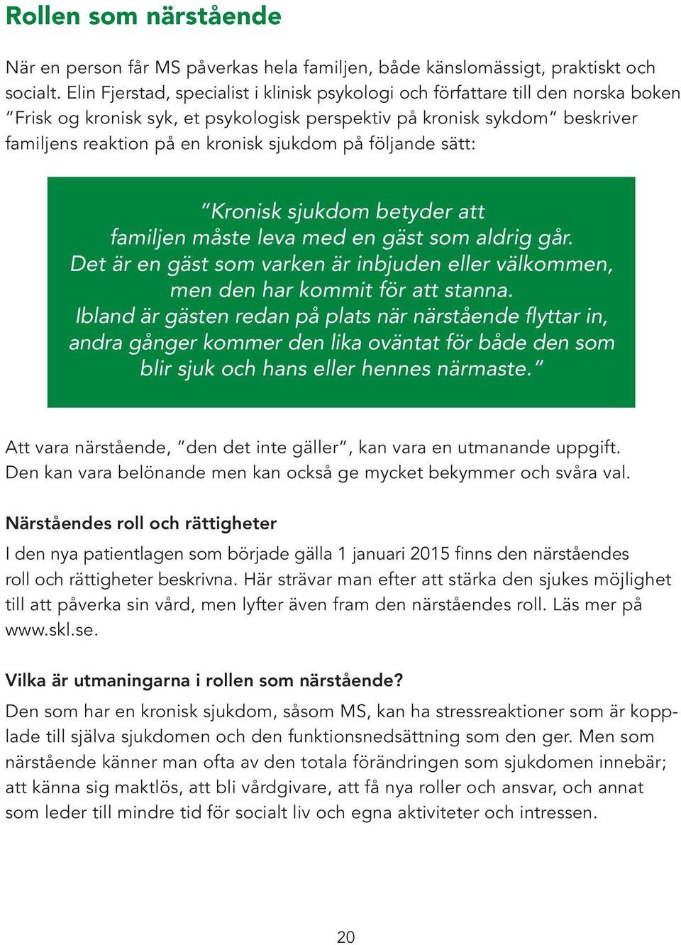 på följande sätt: Kronisk sjukdom betyder att familjen måste leva med en gäst som aldrig går. Det är en gäst som varken är inbjuden eller välkommen, men den har kommit för att stanna.