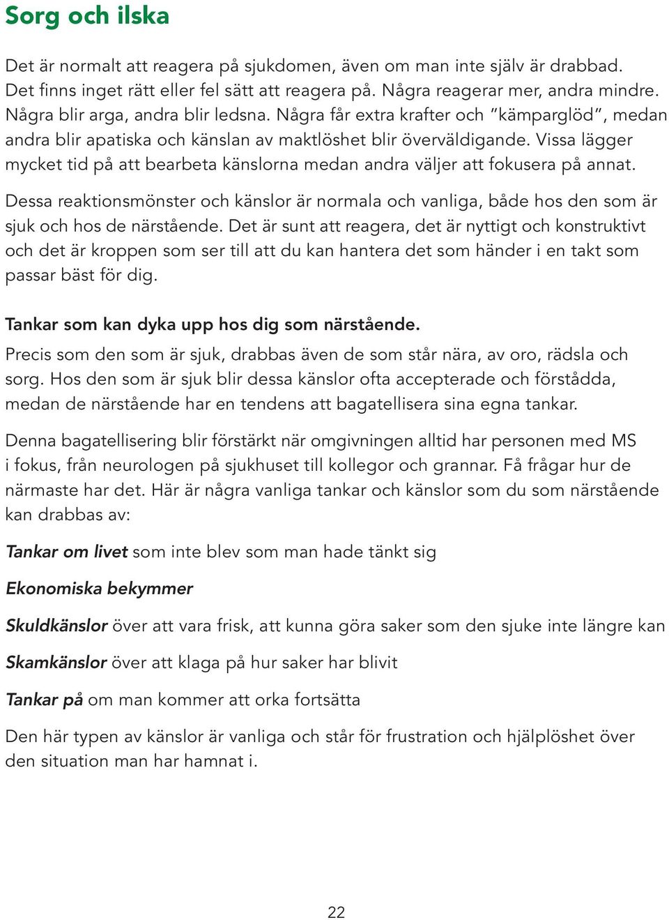 Vissa lägger mycket tid på att bearbeta känslorna medan andra väljer att fokusera på annat. Dessa reaktionsmönster och känslor är normala och vanliga, både hos den som är sjuk och hos de närstående.