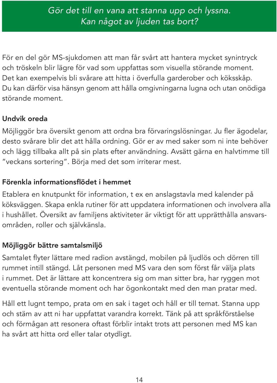 Det kan exempelvis bli svårare att hitta i överfulla garderober och köksskåp. Du kan därför visa hänsyn genom att hålla omgivningarna lugna och utan onödiga störande moment.