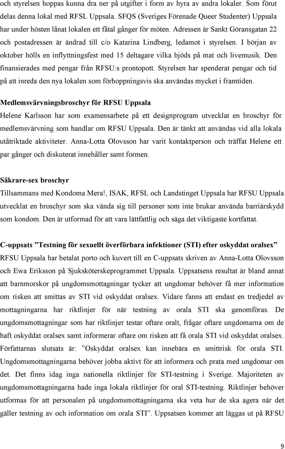 Adressen är Sankt Göransgatan 22 och postadressen är ändrad till c/o Katarina Lindberg, ledamot i styrelsen.