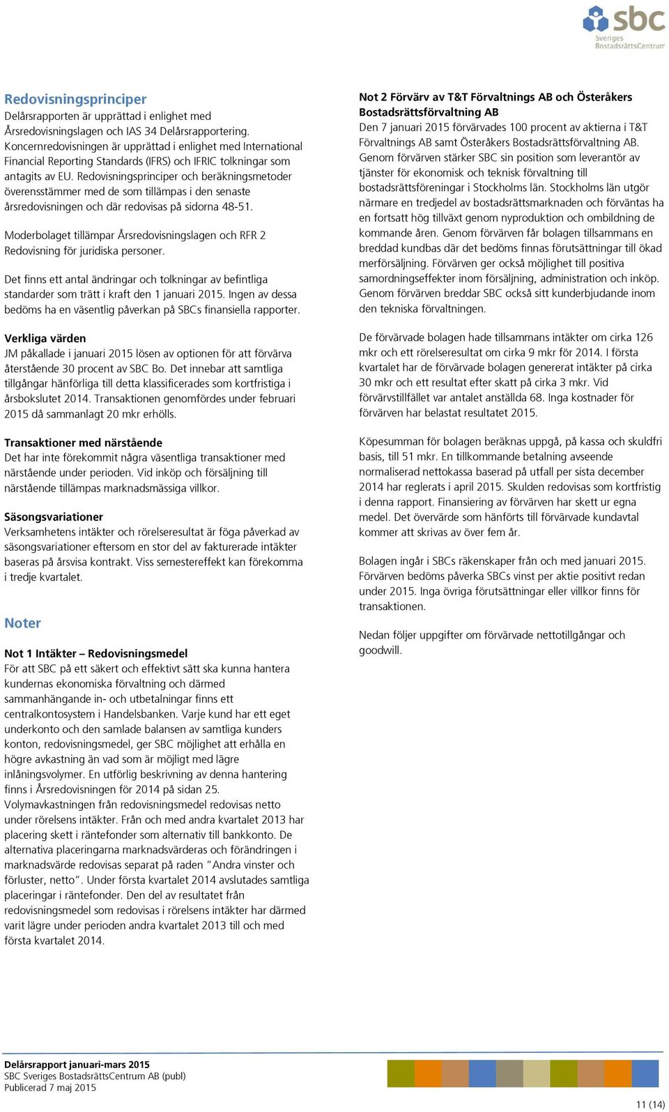 Redovisningsprinciper och beräkningsmetoder överensstämmer med de som tillämpas i den senaste årsredovisningen och där redovisas på sidorna 48-51.