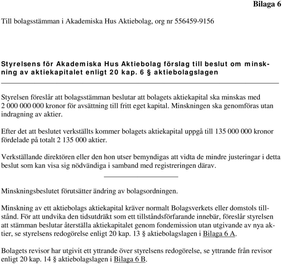 Minskningen ska genomföras utan indragning av aktier. Efter det att beslutet verkställts kommer bolagets aktiekapital uppgå till 135 000 000 kronor fördelade på totalt 2 135 000 aktier.