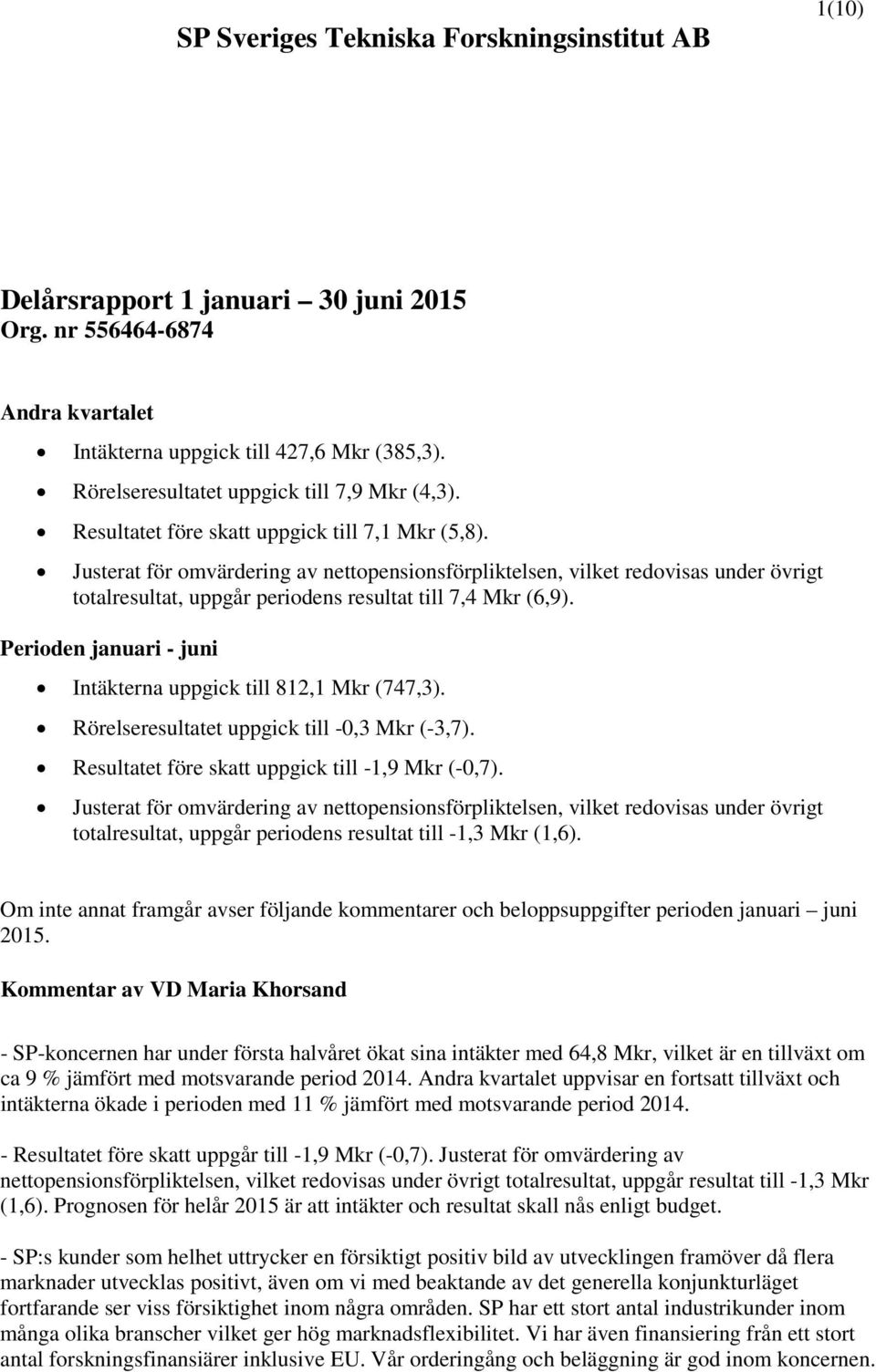 Justerat för omvärdering av nettopensionsförpliktelsen, vilket redovisas under övrigt totalresultat, uppgår periodens resultat till 7,4 Mkr (6,9).