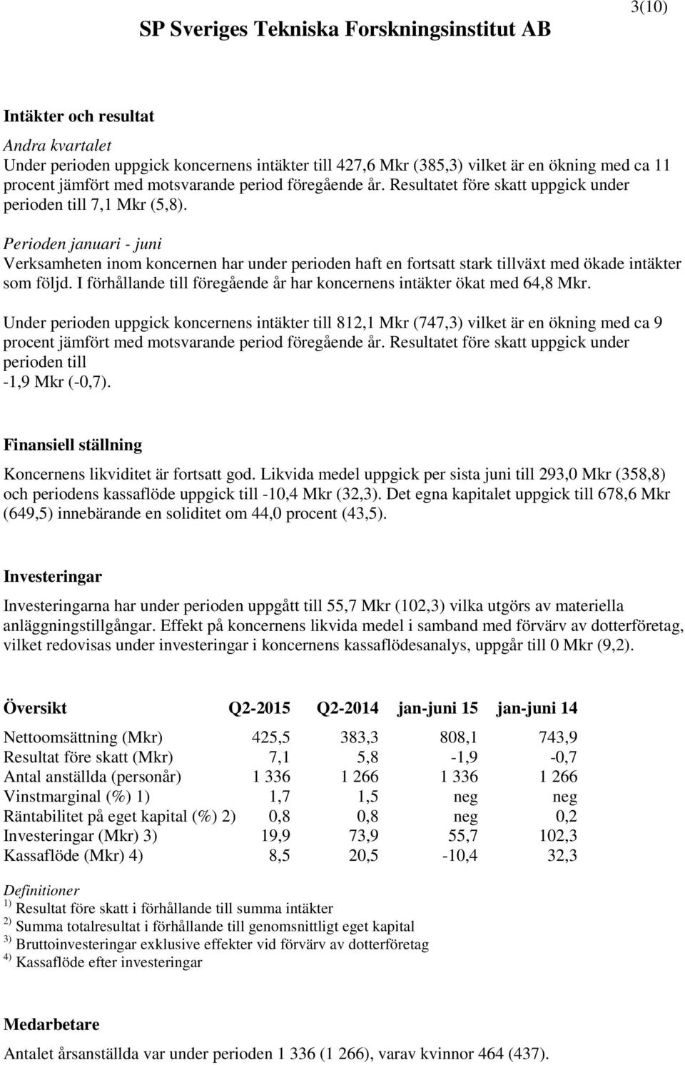 Perioden januari - juni Verksamheten inom koncernen har under perioden haft en fortsatt stark tillväxt med ökade intäkter som följd.