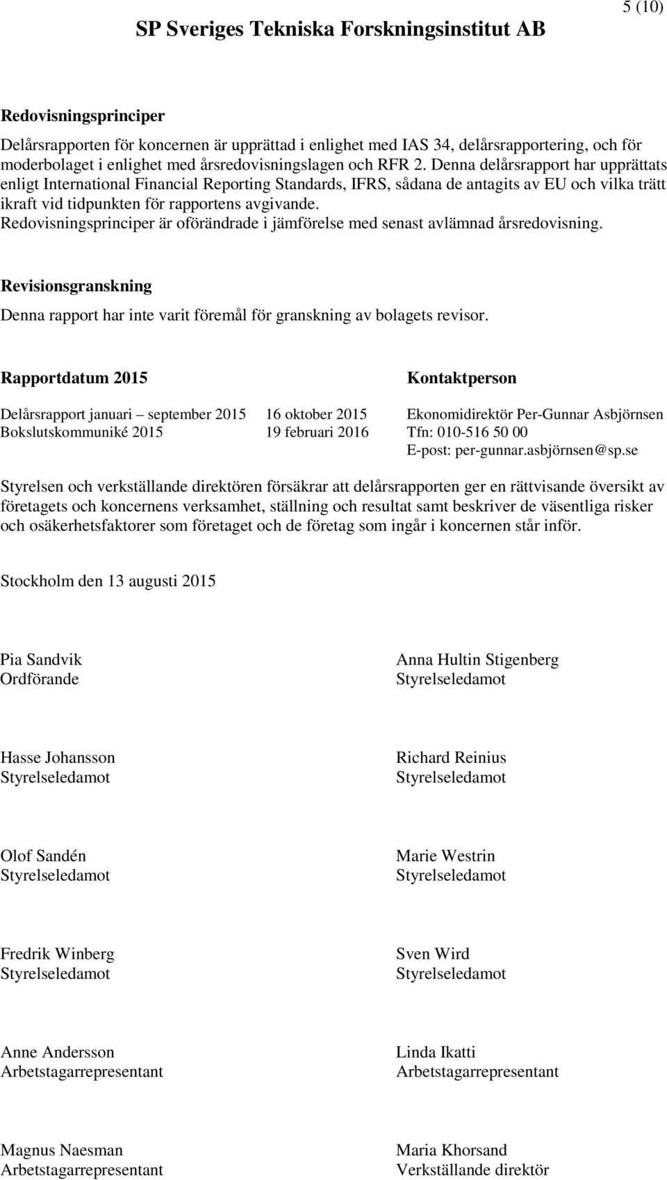 Denna delårsrapport har upprättats enligt International Financial Reporting Standards, IFRS, sådana de antagits av EU och vilka trätt ikraft vid tidpunkten för rapportens avgivande.