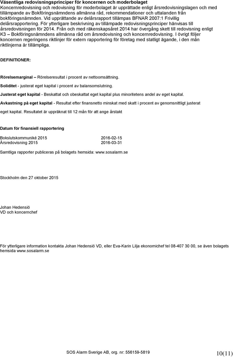 För ytterligare beskrivning av tillämpade redovisningsprinciper hänvisas till årsredovisningen för.