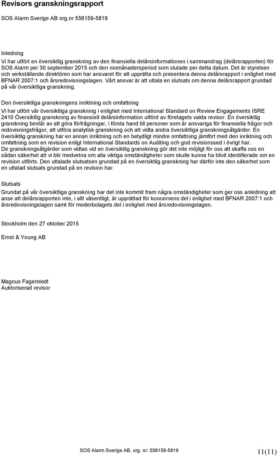 slutade per detta datum. Det är styrelsen och verkställande direktören som har ansvaret för att upprätta och presentera denna delårsrapport i enlighet med BFNAR 2007:1 och årsredovisningslagen.