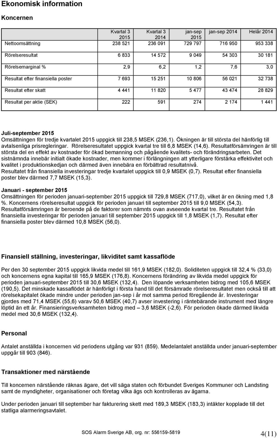 Juli-september Omsättningen för tredje kvartalet uppgick till 238,5 MSEK (236,1). Ökningen är till största del hänförlig till avtalsenliga prisregleringar.